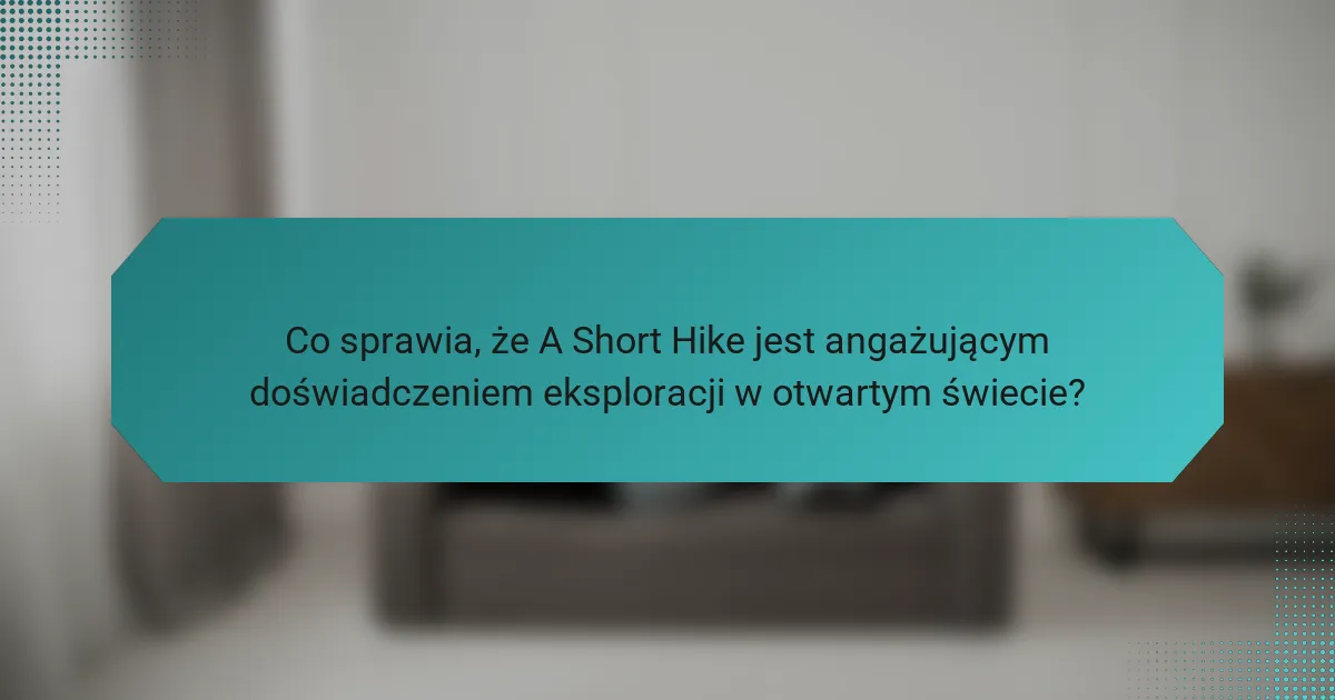 Co sprawia, że A Short Hike jest angażującym doświadczeniem eksploracji w otwartym świecie?