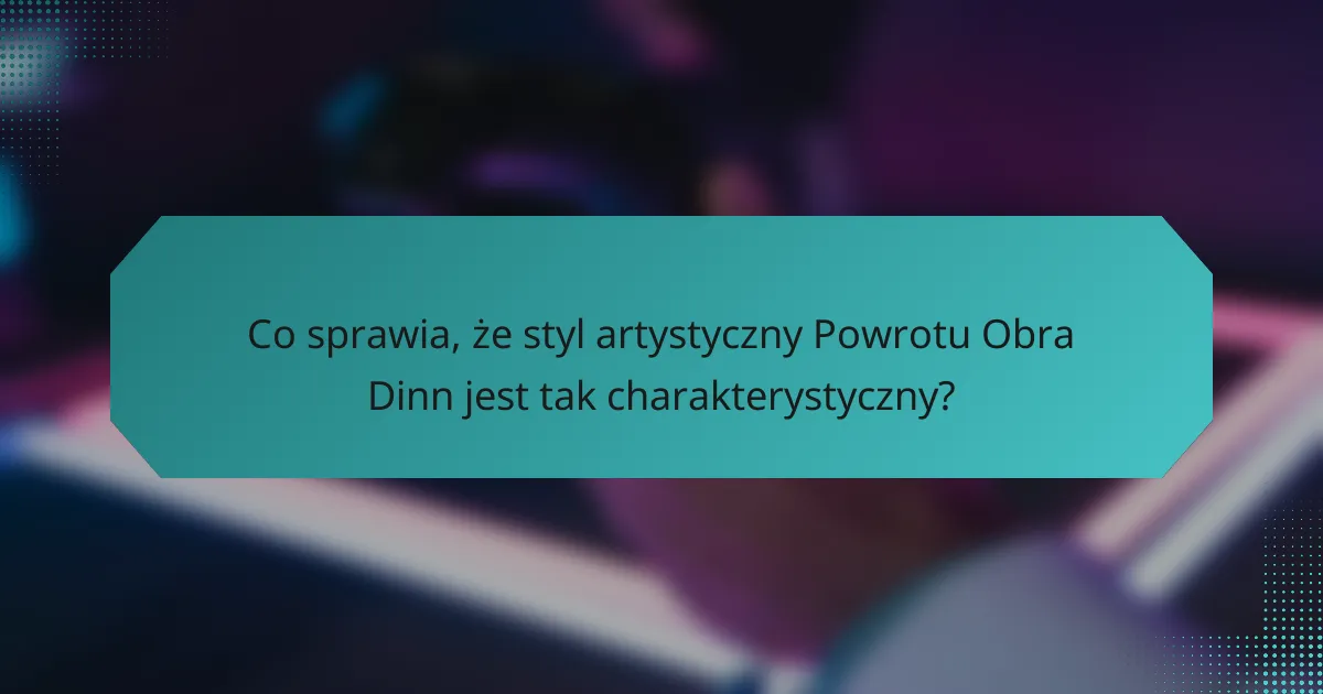 Co sprawia, że styl artystyczny Powrotu Obra Dinn jest tak charakterystyczny?