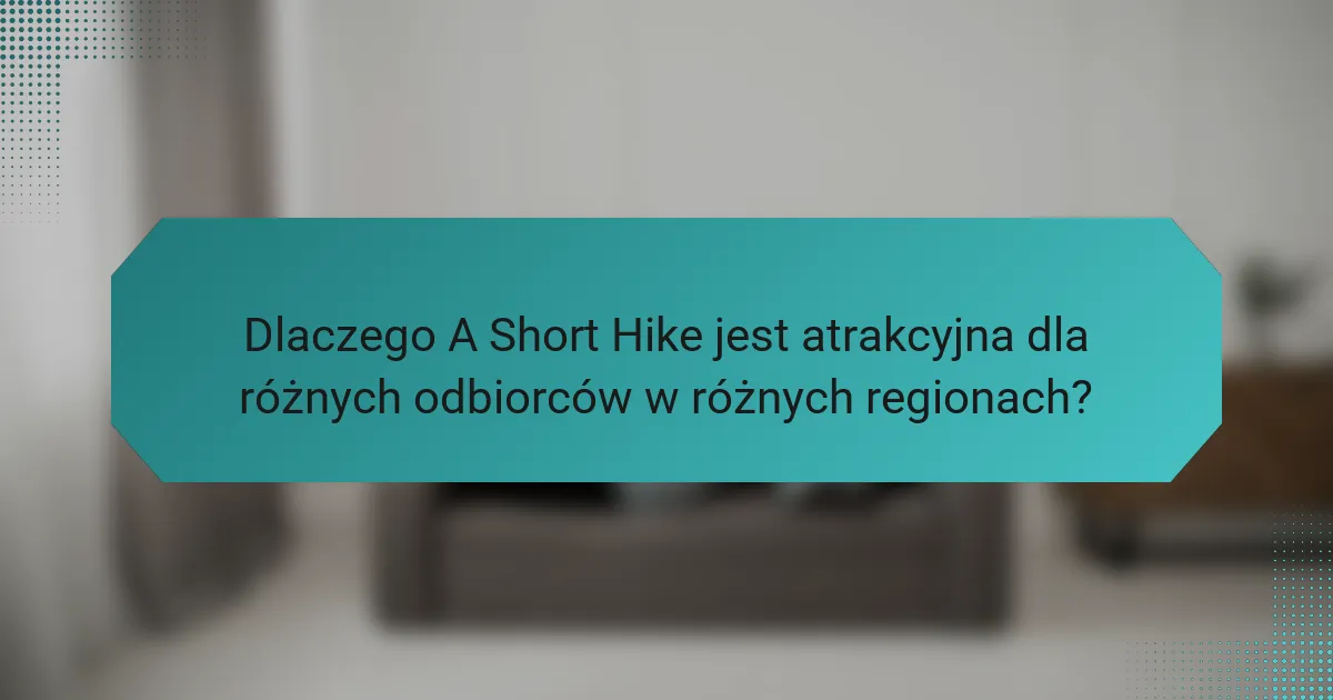 Dlaczego A Short Hike jest atrakcyjna dla różnych odbiorców w różnych regionach?