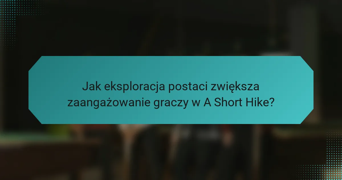 Jak eksploracja postaci zwiększa zaangażowanie graczy w A Short Hike?