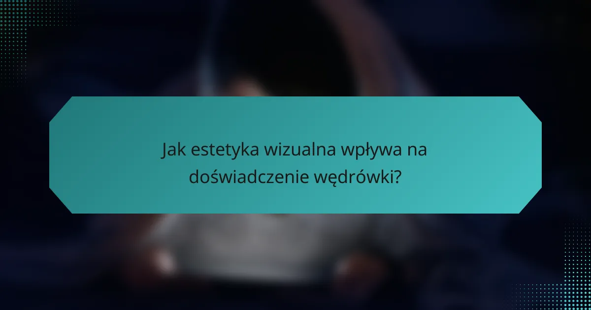Jak estetyka wizualna wpływa na doświadczenie wędrówki?