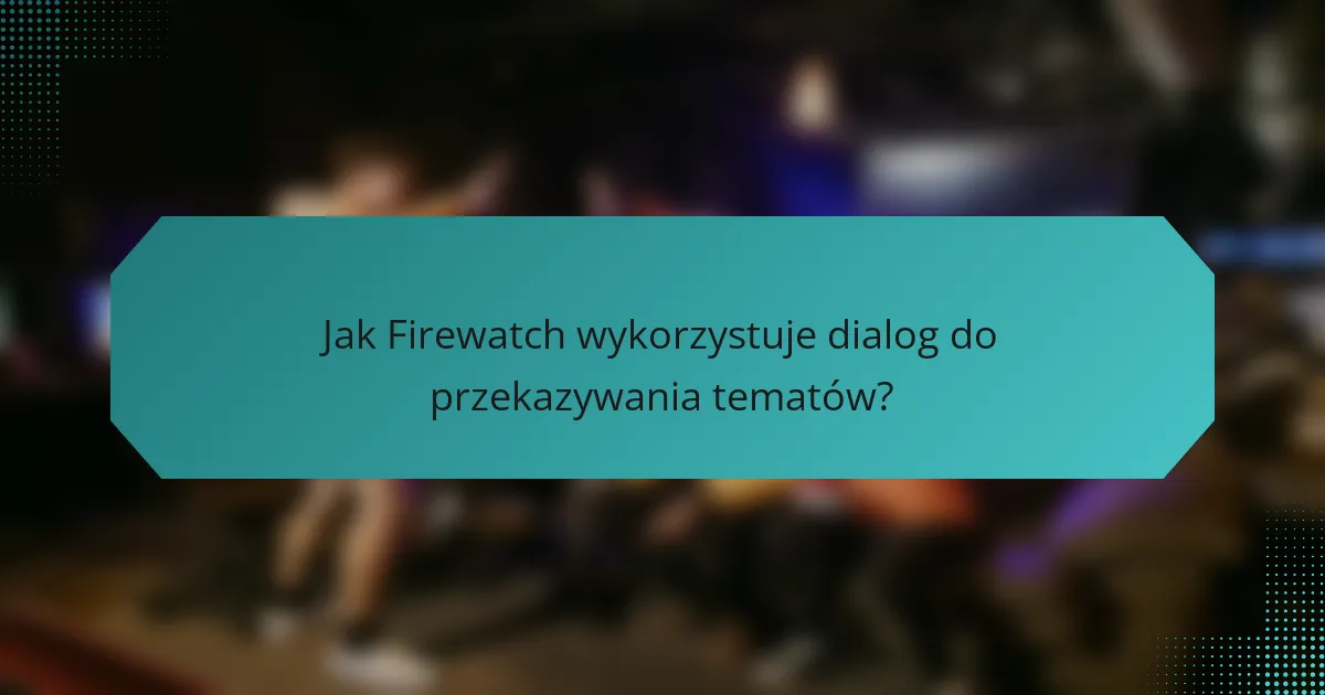 Jak Firewatch wykorzystuje dialog do przekazywania tematów?