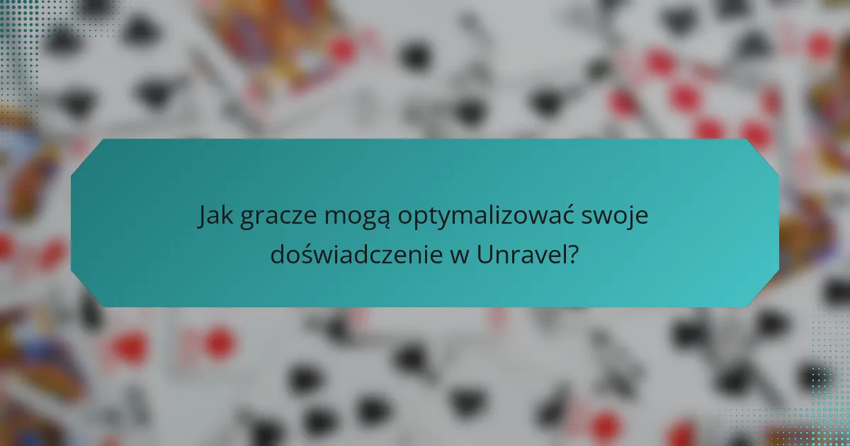 Jak gracze mogą optymalizować swoje doświadczenie w Unravel?