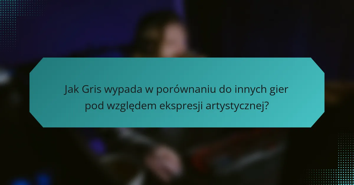 Jak Gris wypada w porównaniu do innych gier pod względem ekspresji artystycznej?