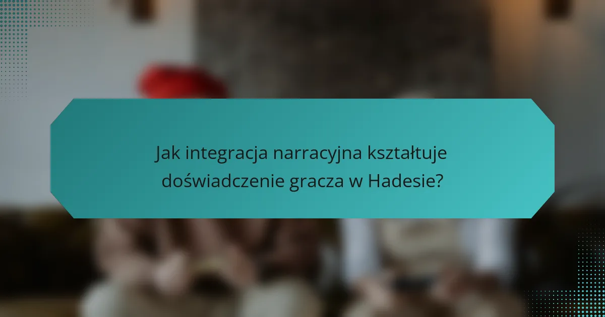 Jak integracja narracyjna kształtuje doświadczenie gracza w Hadesie?