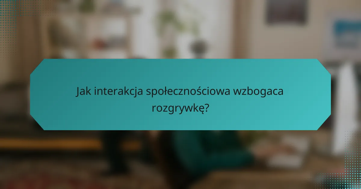 Jak interakcja społecznościowa wzbogaca rozgrywkę?