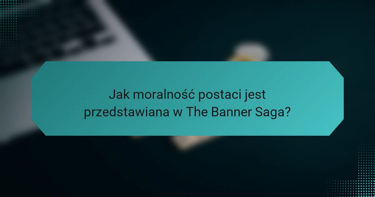 Jak moralność postaci jest przedstawiana w The Banner Saga?