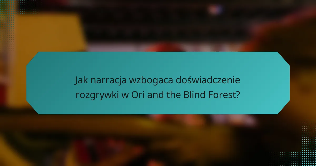 Jak narracja wzbogaca doświadczenie rozgrywki w Ori and the Blind Forest?
