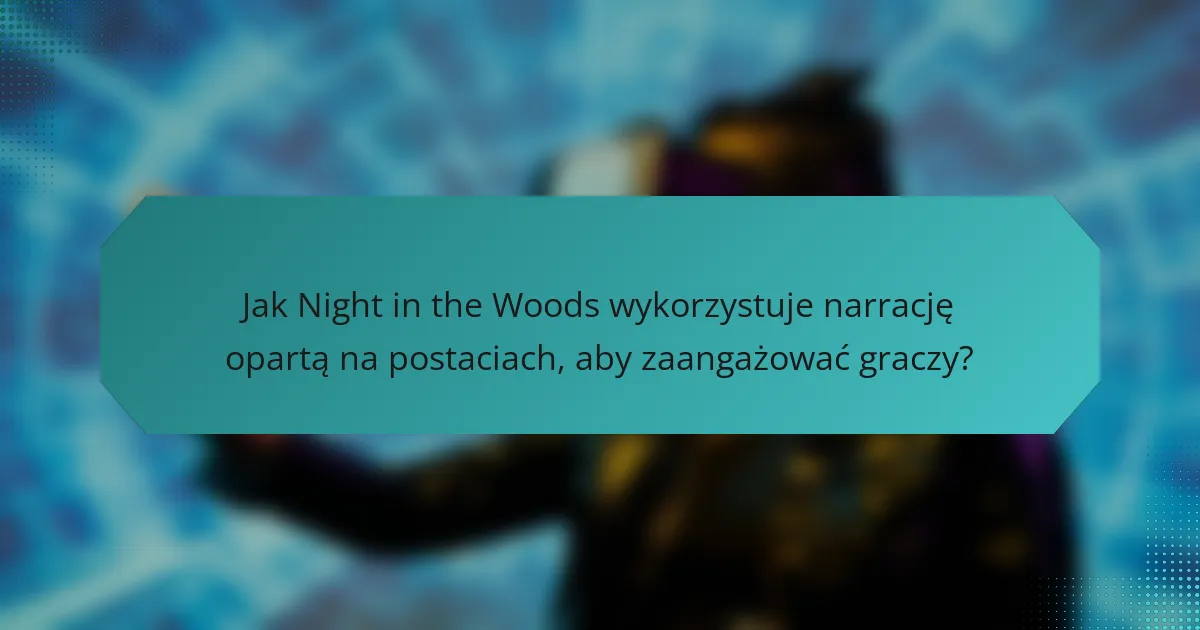 Jak Night in the Woods wykorzystuje narrację opartą na postaciach, aby zaangażować graczy?