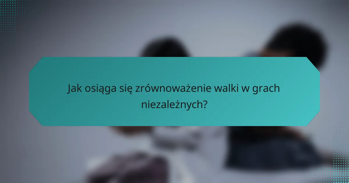 Jak osiąga się zrównoważenie walki w grach niezależnych?
