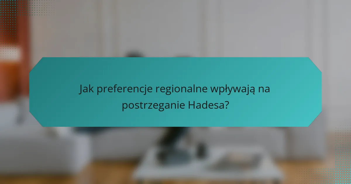 Jak preferencje regionalne wpływają na postrzeganie Hadesa?