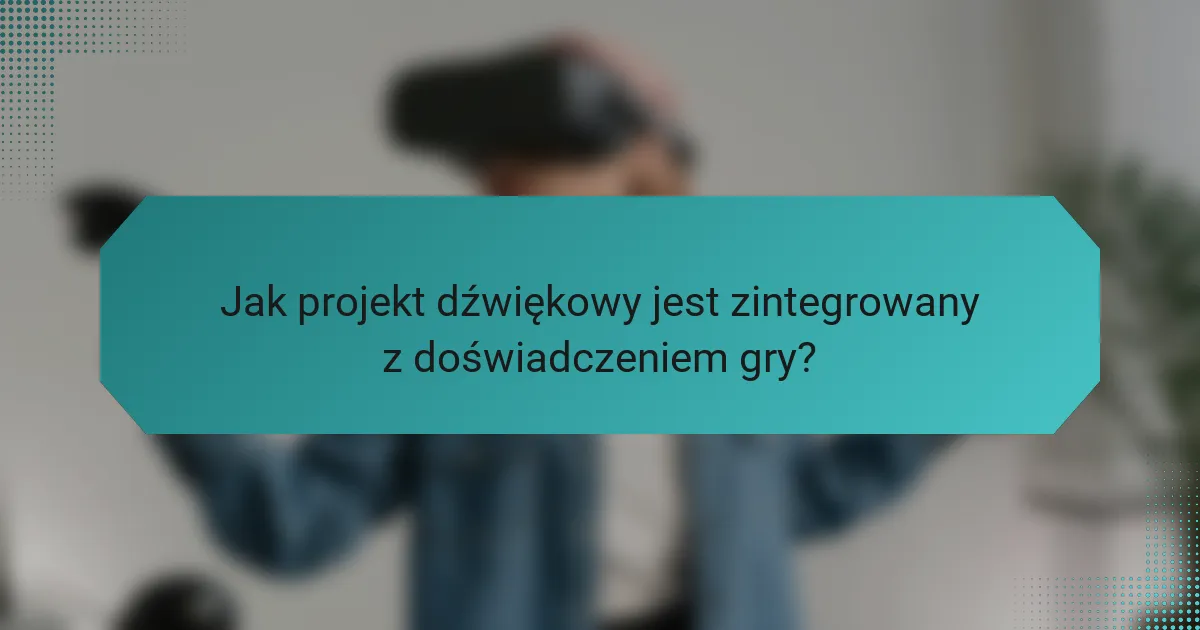 Jak projekt dźwiękowy jest zintegrowany z doświadczeniem gry?