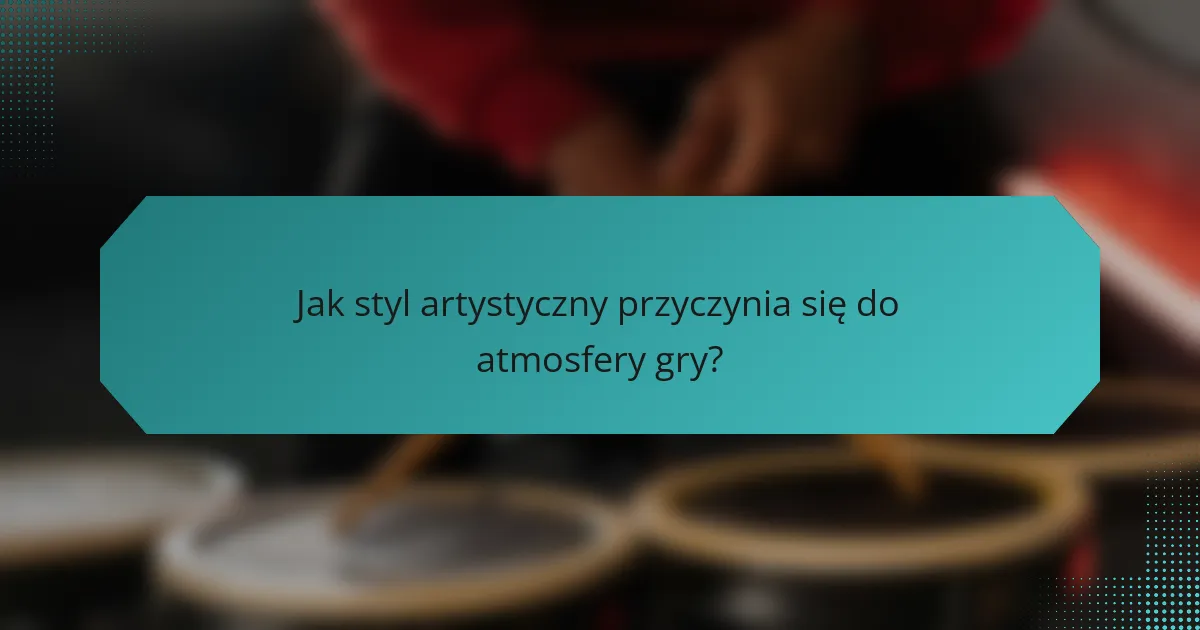 Jak styl artystyczny przyczynia się do atmosfery gry?