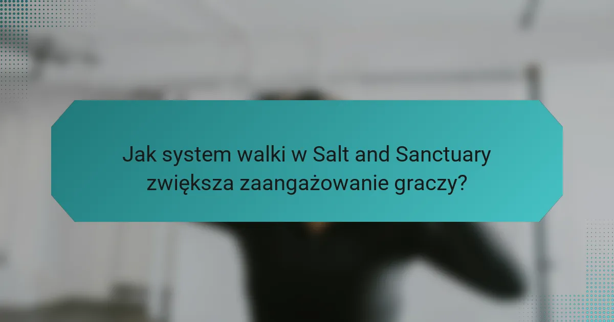 Jak system walki w Salt and Sanctuary zwiększa zaangażowanie graczy?