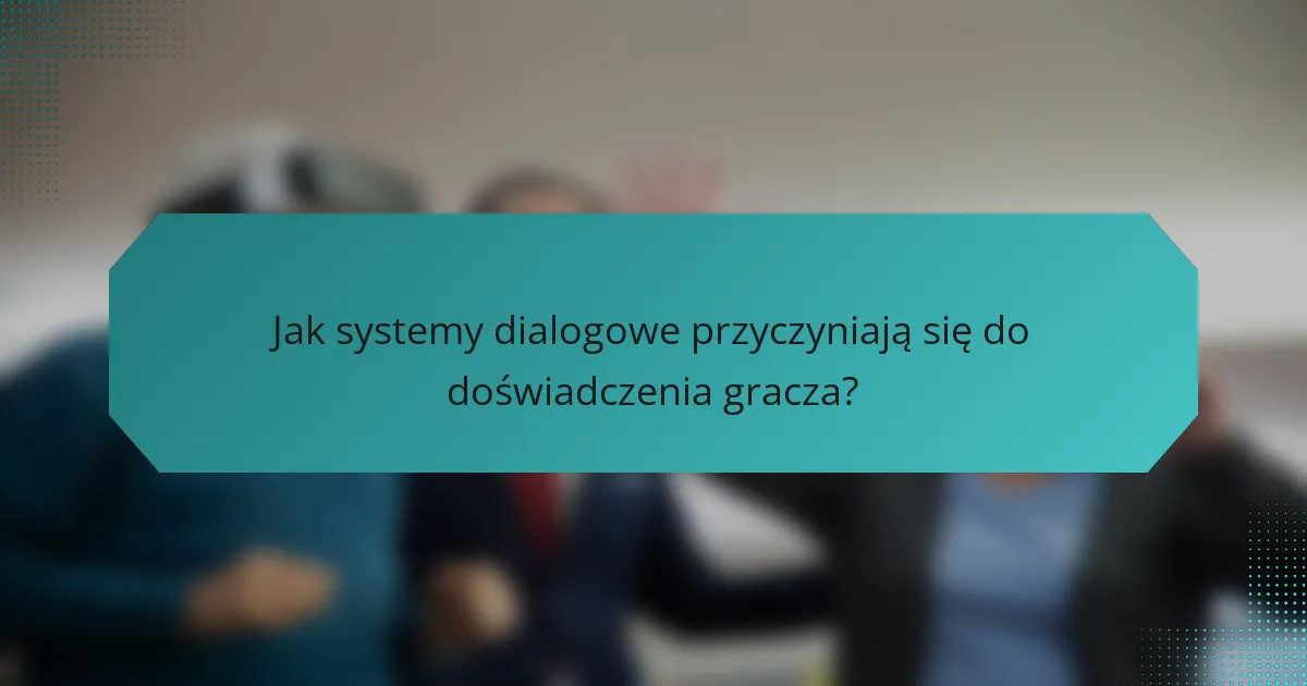 Jak systemy dialogowe przyczyniają się do doświadczenia gracza?