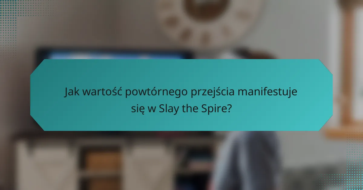 Jak wartość powtórnego przejścia manifestuje się w Slay the Spire?