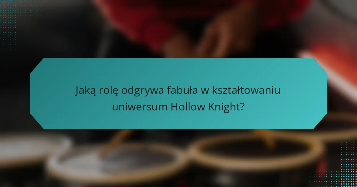 Jaką rolę odgrywa fabuła w kształtowaniu uniwersum Hollow Knight?