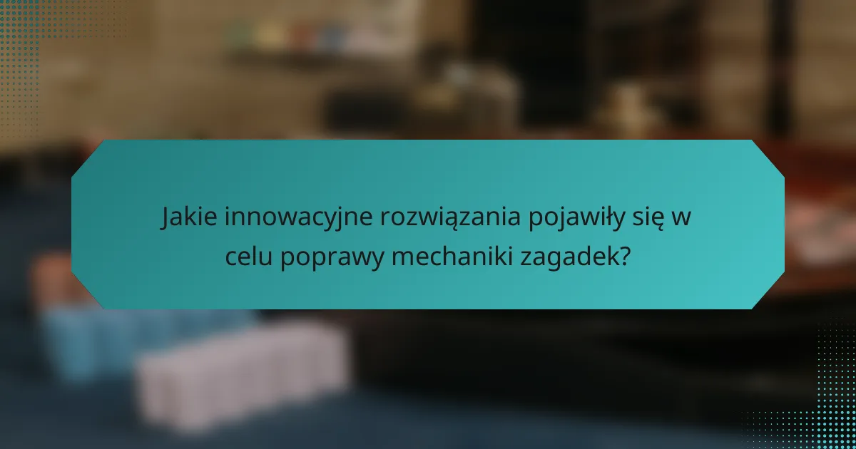Jakie innowacyjne rozwiązania pojawiły się w celu poprawy mechaniki zagadek?