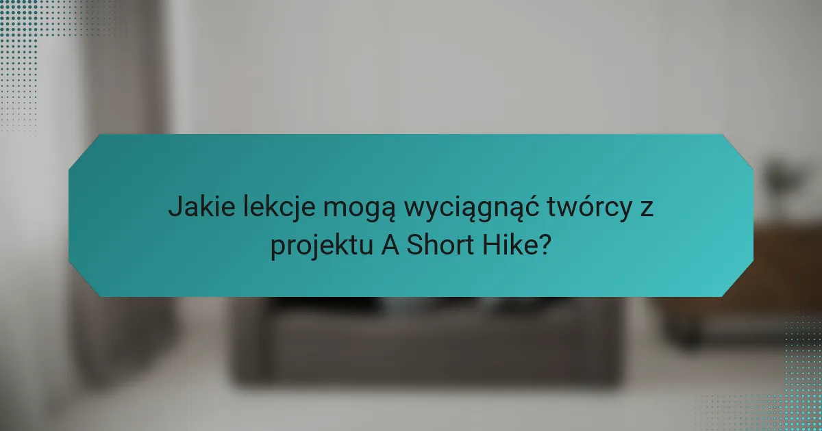 Jakie lekcje mogą wyciągnąć twórcy z projektu A Short Hike?