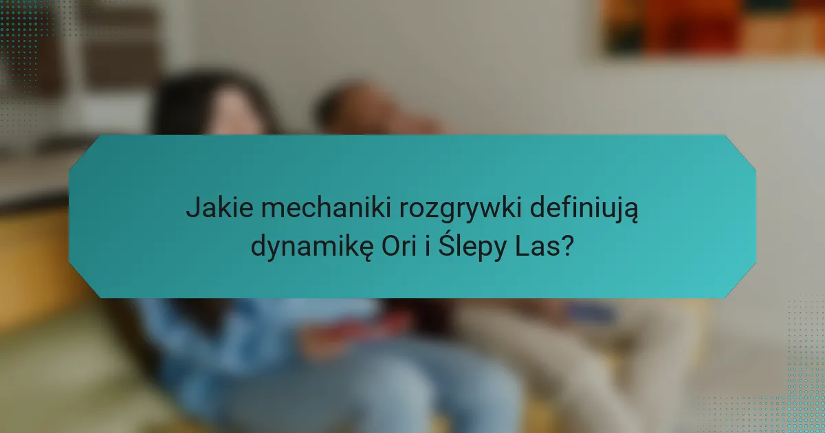 Jakie mechaniki rozgrywki definiują dynamikę Ori i Ślepy Las?