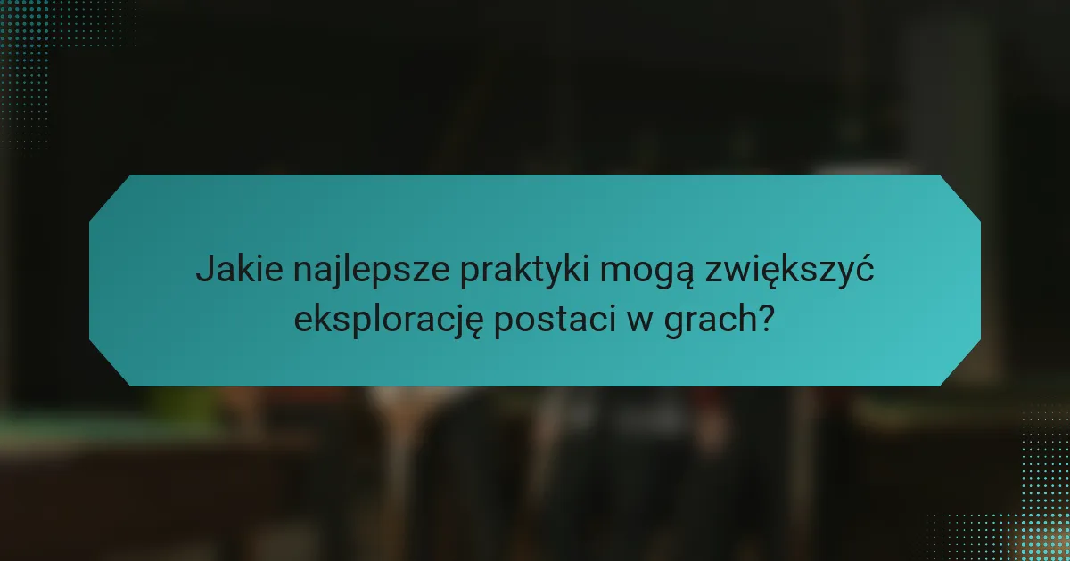 Jakie najlepsze praktyki mogą zwiększyć eksplorację postaci w grach?