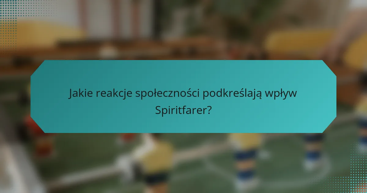 Jakie reakcje społeczności podkreślają wpływ Spiritfarer?