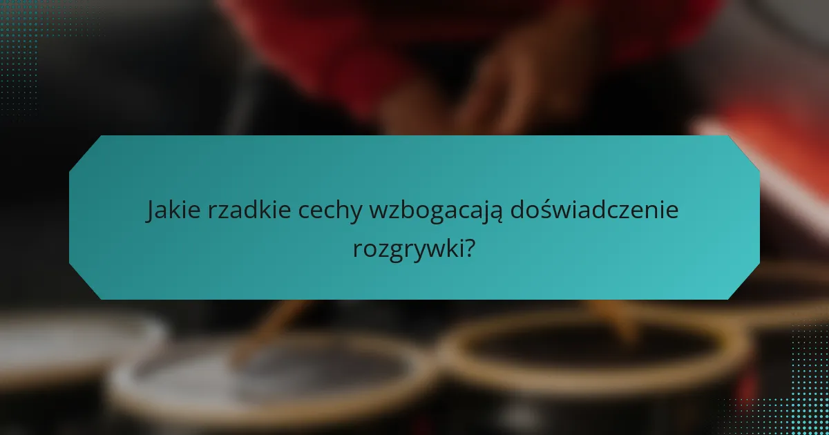 Jakie rzadkie cechy wzbogacają doświadczenie rozgrywki?