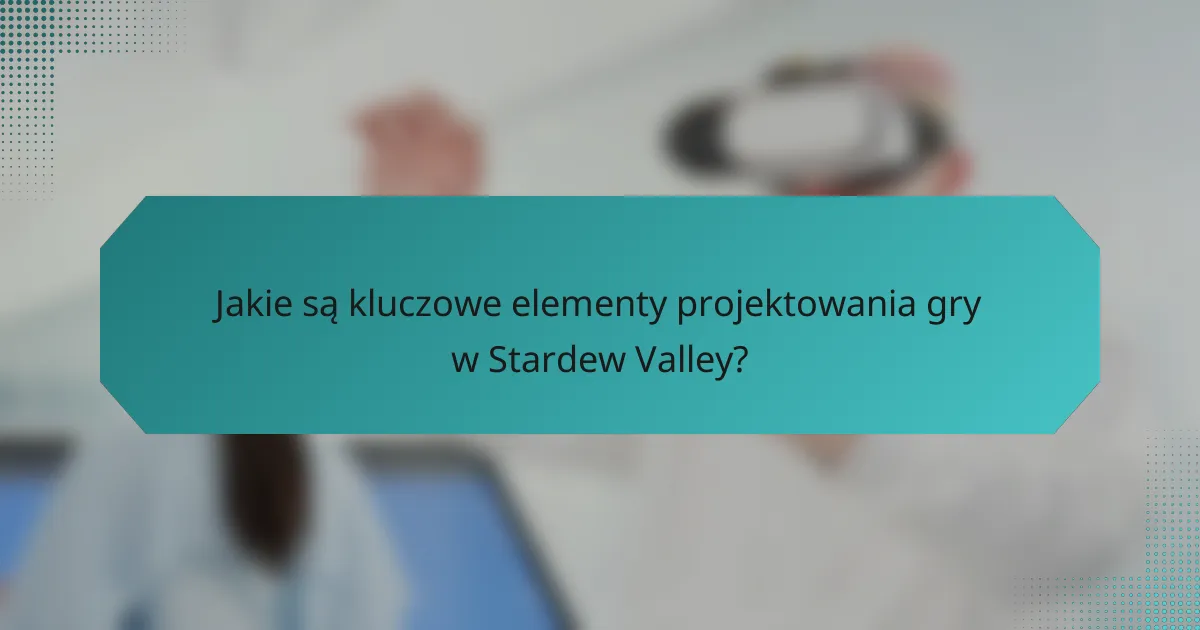 Jakie są kluczowe elementy projektowania gry w Stardew Valley?