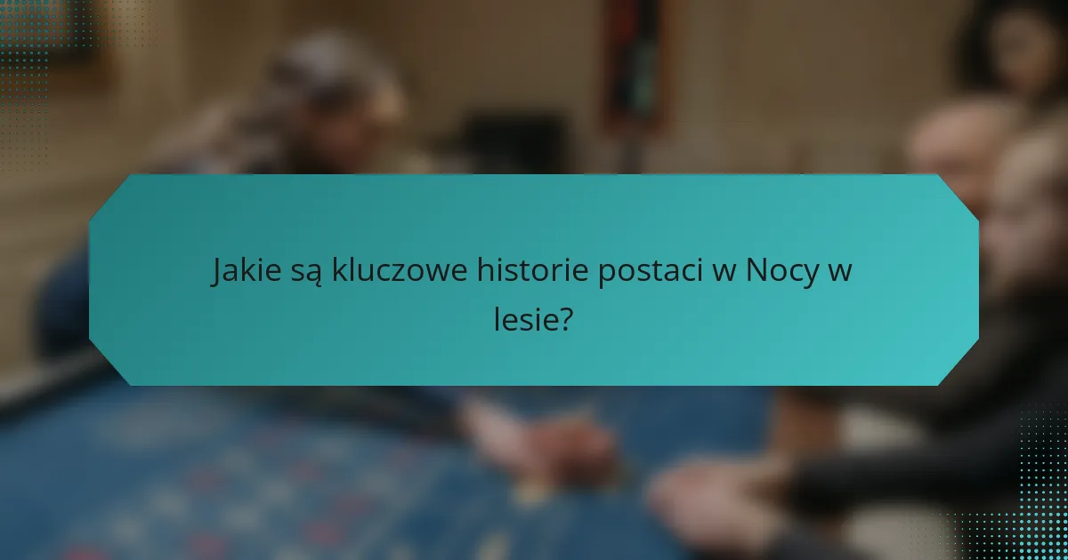 Jakie są kluczowe historie postaci w Nocy w lesie?