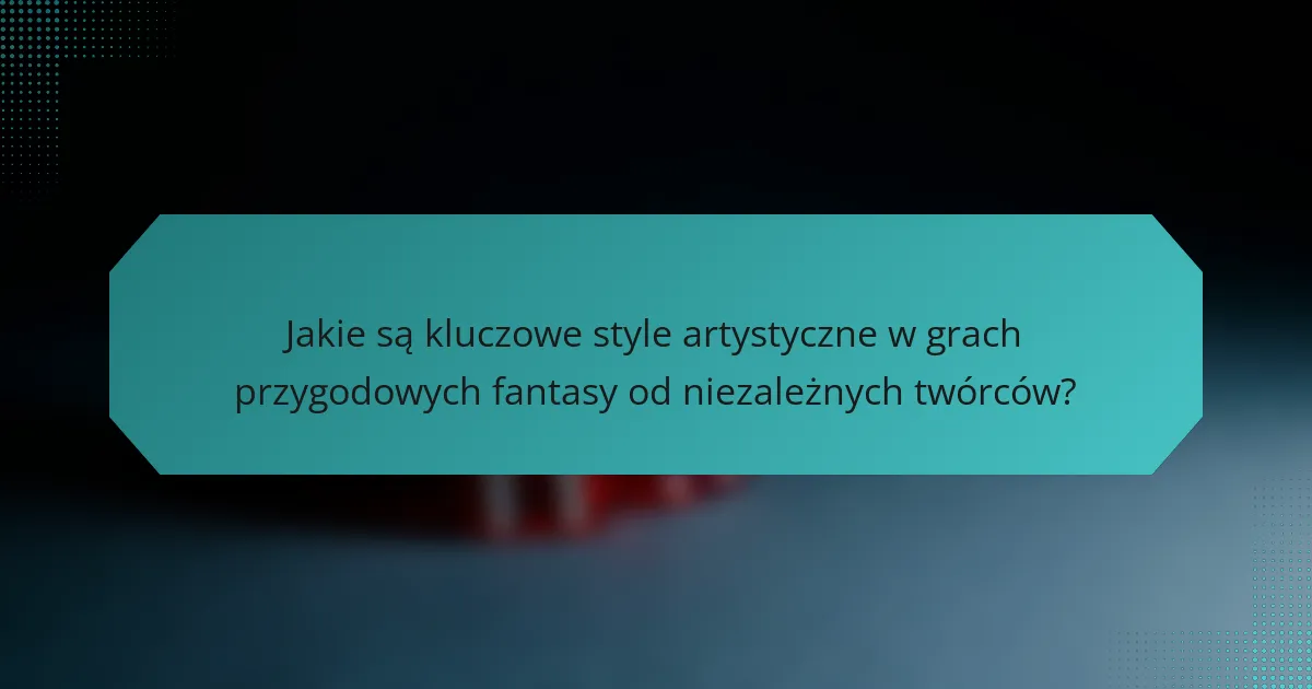 Jakie są kluczowe style artystyczne w grach przygodowych fantasy od niezależnych twórców?