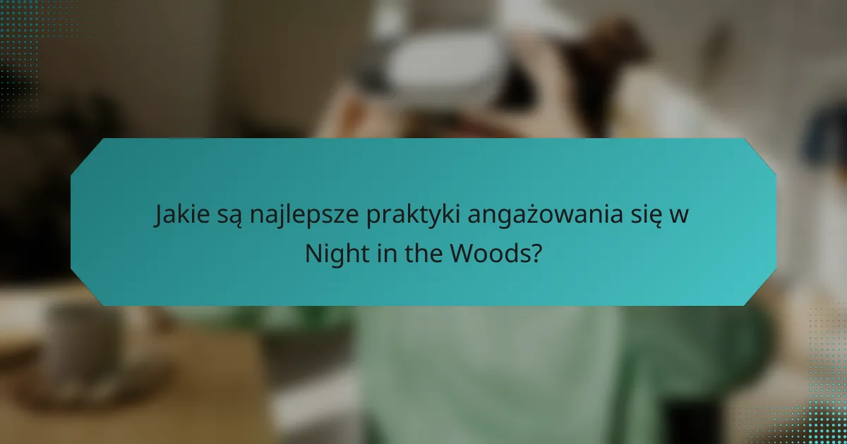 Jakie są najlepsze praktyki angażowania się w Night in the Woods?