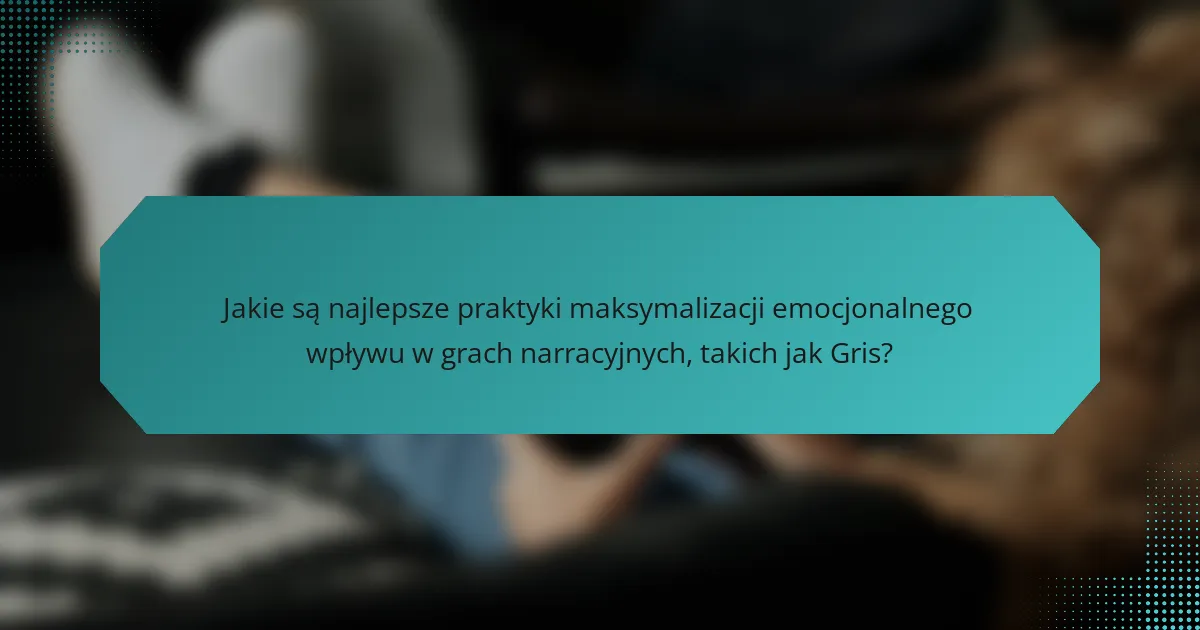 Jakie są najlepsze praktyki maksymalizacji emocjonalnego wpływu w grach narracyjnych, takich jak Gris?