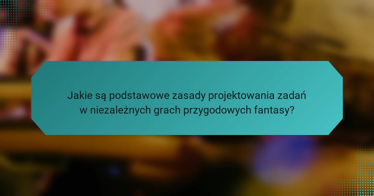 Jakie są podstawowe zasady projektowania zadań w niezależnych grach przygodowych fantasy?