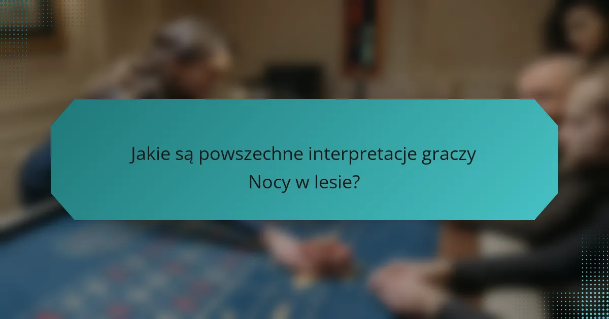 Jakie są powszechne interpretacje graczy Nocy w lesie?