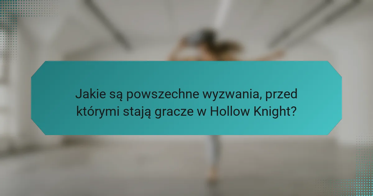 Jakie są powszechne wyzwania, przed którymi stają gracze w Hollow Knight?