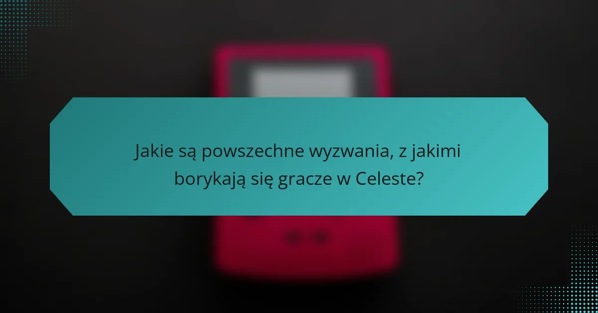 Jakie są powszechne wyzwania, z jakimi borykają się gracze w Celeste?