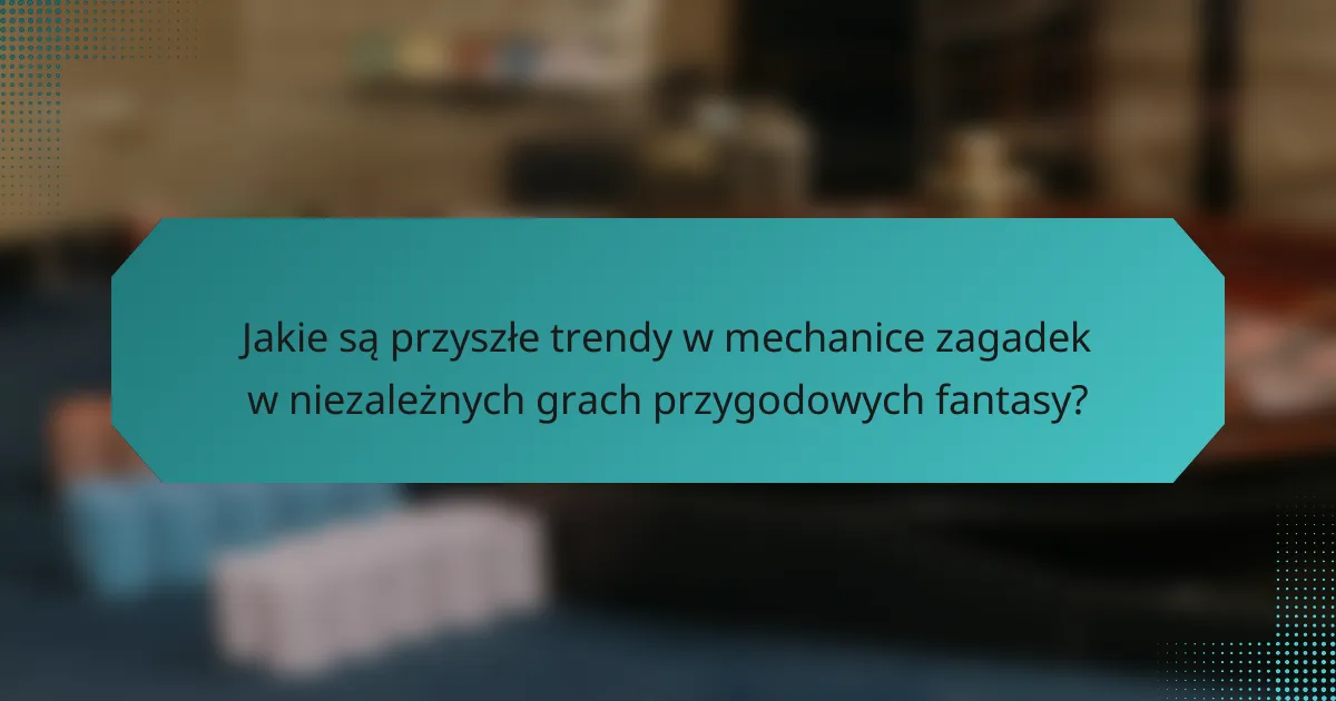 Jakie są przyszłe trendy w mechanice zagadek w niezależnych grach przygodowych fantasy?