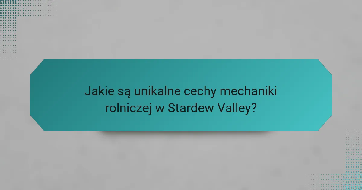Jakie są unikalne cechy mechaniki rolniczej w Stardew Valley?