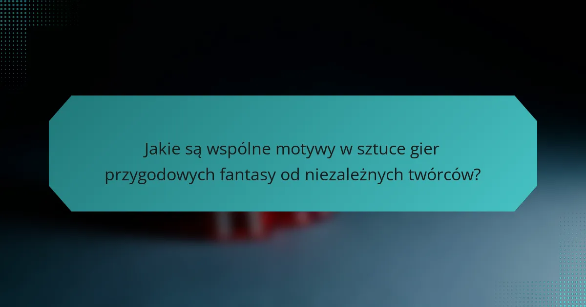 Jakie są wspólne motywy w sztuce gier przygodowych fantasy od niezależnych twórców?