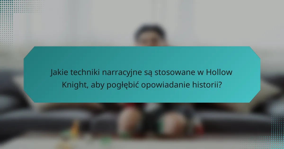 Jakie techniki narracyjne są stosowane w Hollow Knight, aby pogłębić opowiadanie historii?