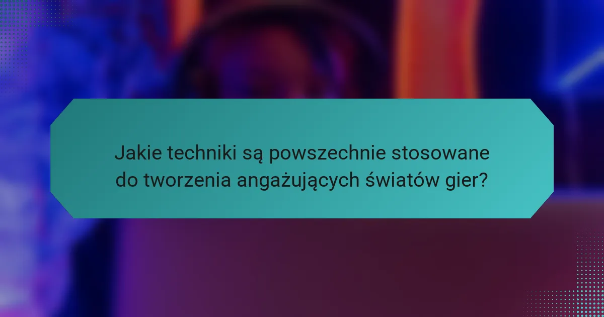 Jakie techniki są powszechnie stosowane do tworzenia angażujących światów gier?