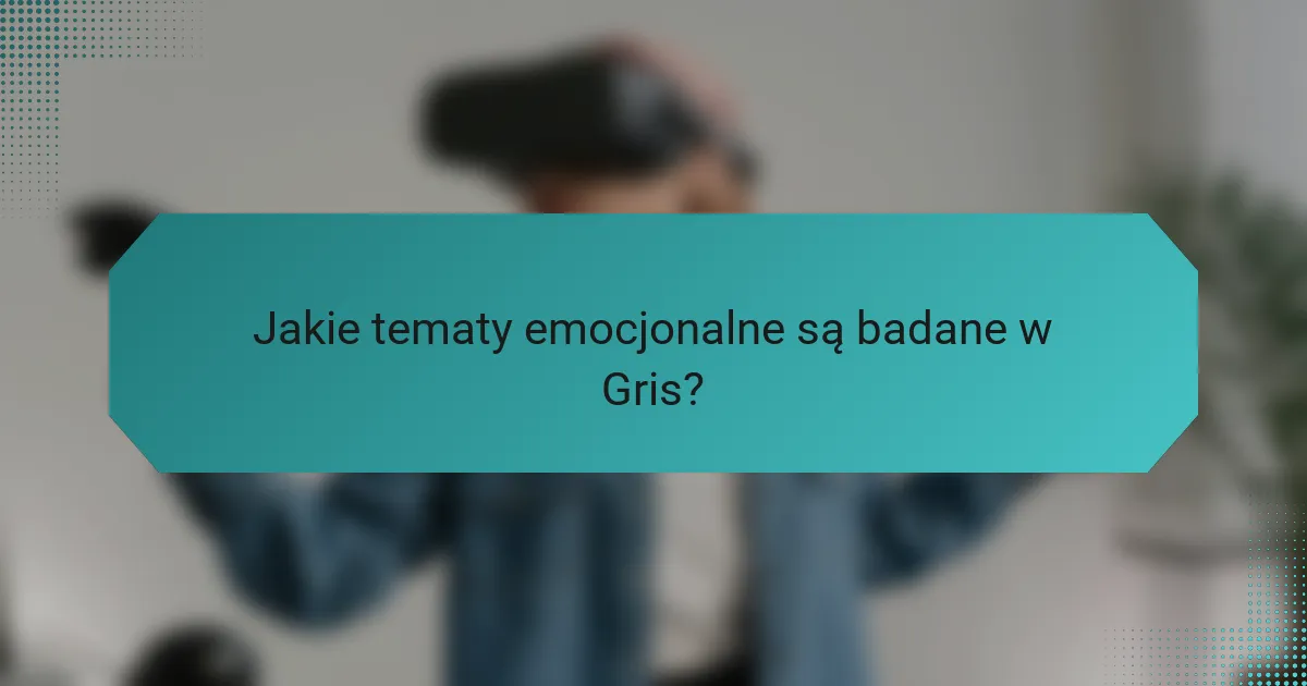 Jakie tematy emocjonalne są badane w Gris?
