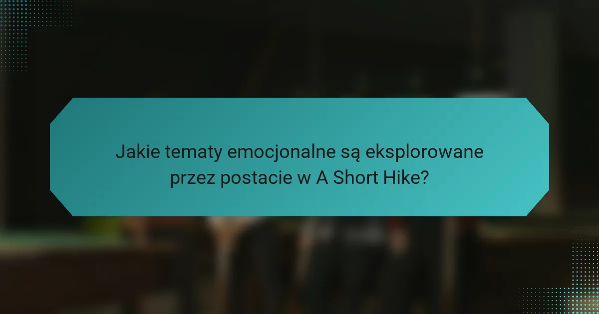 Jakie tematy emocjonalne są eksplorowane przez postacie w A Short Hike?