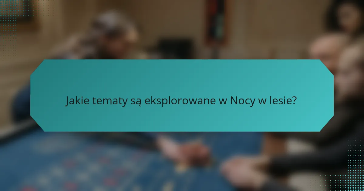 Jakie tematy są eksplorowane w Nocy w lesie?