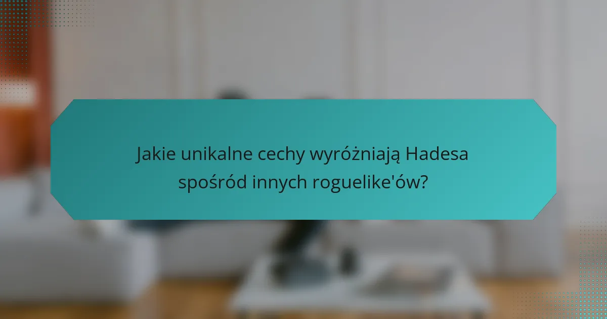 Jakie unikalne cechy wyróżniają Hadesa spośród innych roguelike'ów?