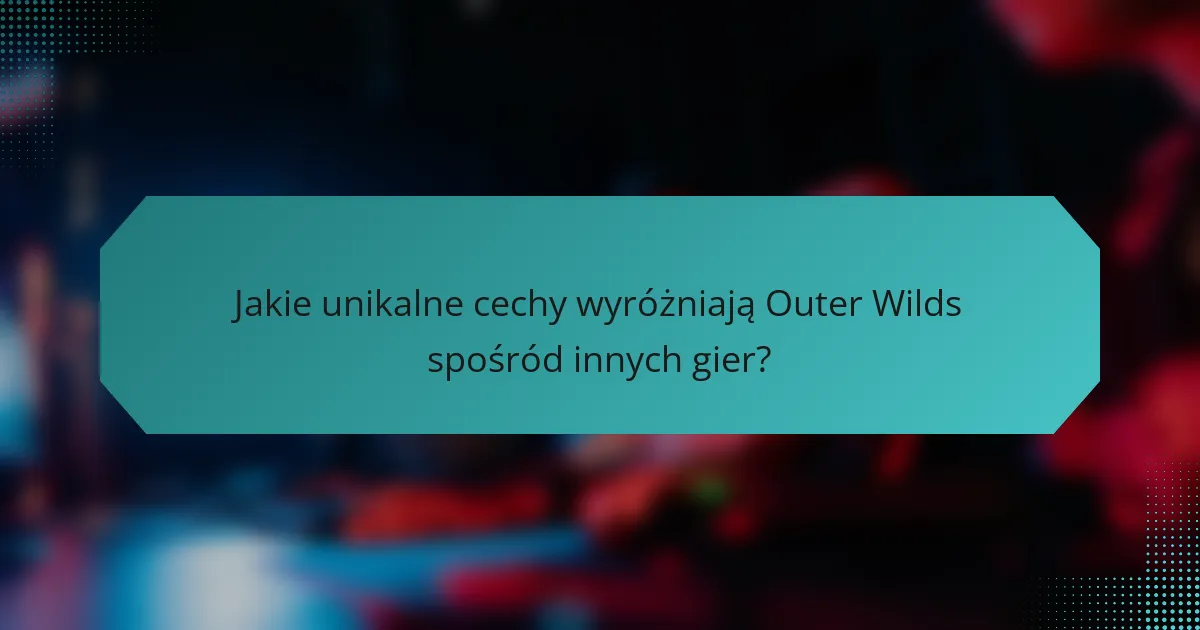 Jakie unikalne cechy wyróżniają Outer Wilds spośród innych gier?
