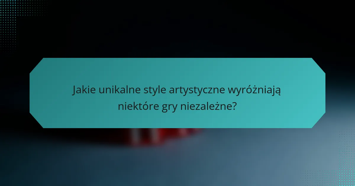 Jakie unikalne style artystyczne wyróżniają niektóre gry niezależne?