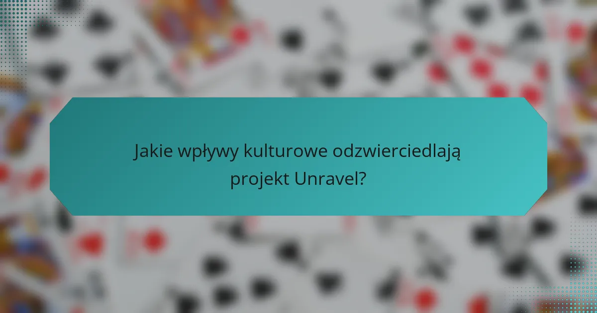 Jakie wpływy kulturowe odzwierciedlają projekt Unravel?