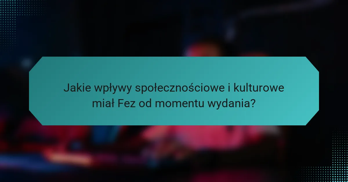 Jakie wpływy społecznościowe i kulturowe miał Fez od momentu wydania?