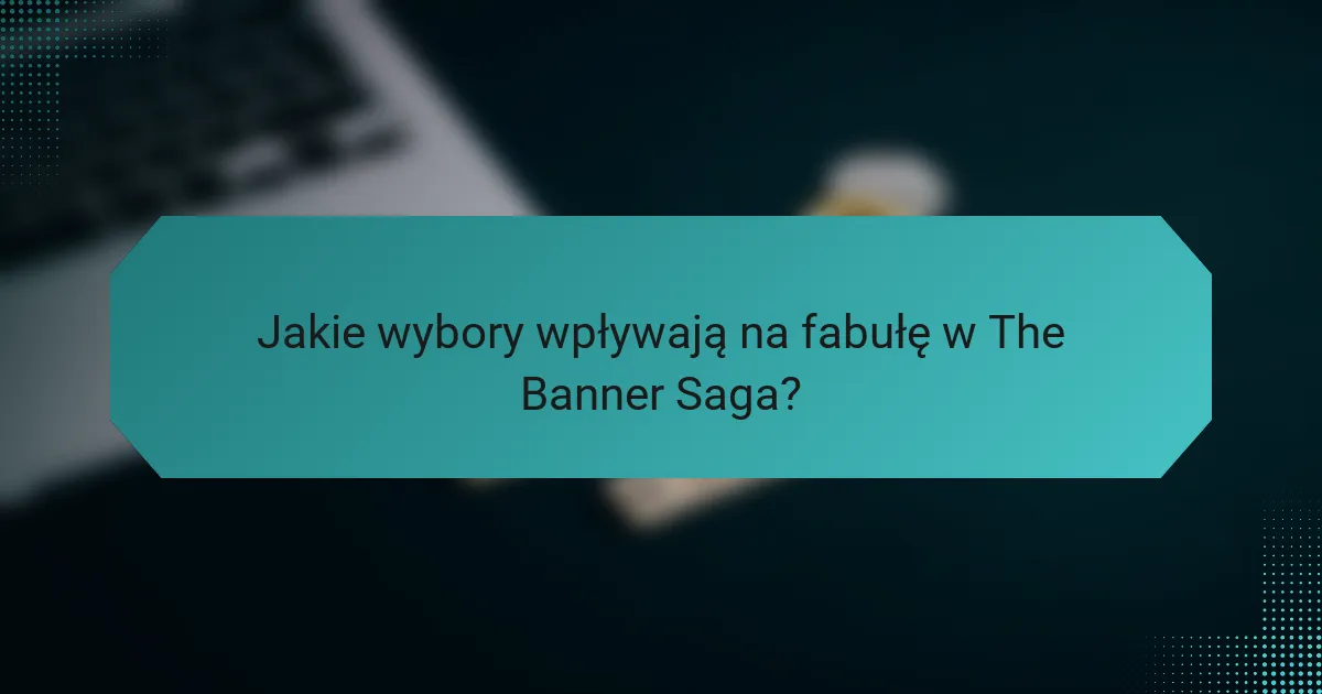 Jakie wybory wpływają na fabułę w The Banner Saga?